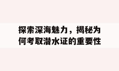 探索深海魅力，揭秘为何考取潜水证的重要性