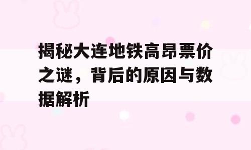 揭秘大连地铁高昂票价之谜，背后的原因与数据解析