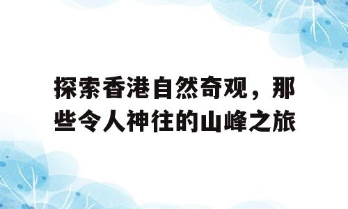探索香港自然奇观，那些令人神往的山峰之旅