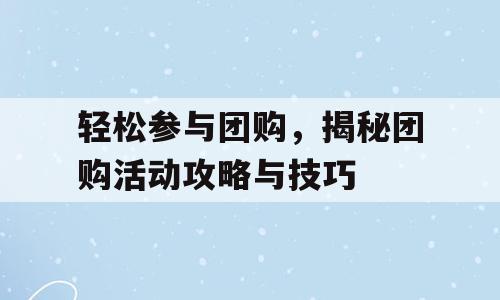 轻松参与团购，揭秘团购活动攻略与技巧