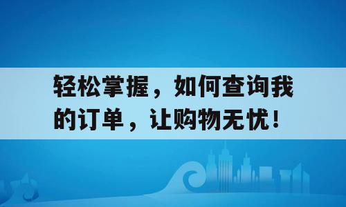 轻松掌握，如何查询我的订单，让购物无忧！