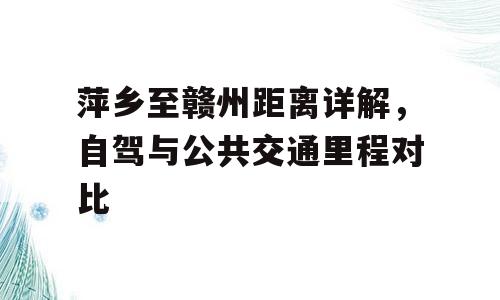 萍乡至赣州距离详解，自驾与公共交通里程对比