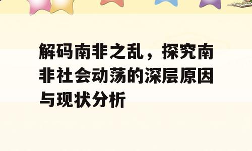 解码南非之乱，探究南非社会动荡的深层原因与现状分析