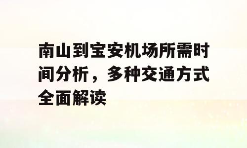 南山到宝安机场所需时间分析，多种交通方式全面解读