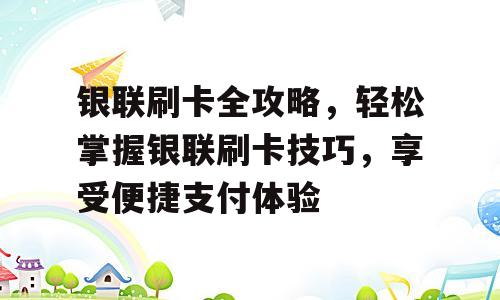 银联刷卡全攻略，轻松掌握银联刷卡技巧，享受便捷支付体验
