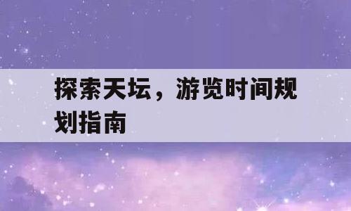 探索天坛，游览时间规划指南