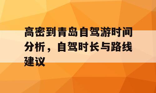 高密到青岛自驾游时间分析，自驾时长与路线建议