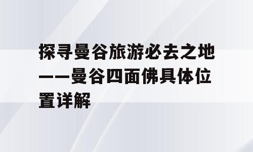探寻曼谷旅游必去之地——曼谷四面佛具体位置详解