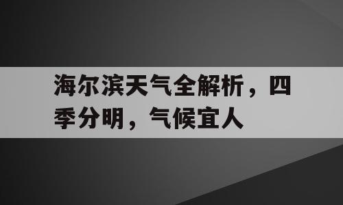 海尔滨天气全解析，四季分明，气候宜人
