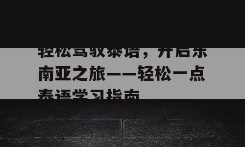 轻松驾驭泰语，开启东南亚之旅——轻松一点泰语学习指南