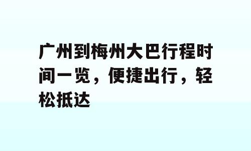 广州到梅州大巴行程时间一览，便捷出行，轻松抵达