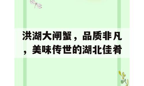 洪湖大闸蟹，品质非凡，美味传世的湖北佳肴
