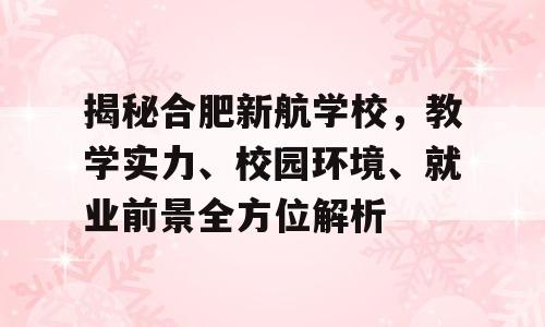 揭秘合肥新航学校，教学实力、校园环境、就业前景全方位解析