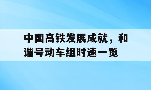 中国高铁发展成就，和谐号动车组时速一览