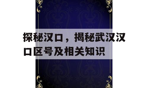 探秘汉口，揭秘武汉汉口区号及相关知识