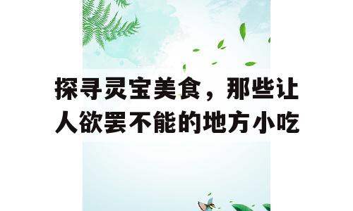 探寻灵宝美食，那些让人欲罢不能的地方小吃