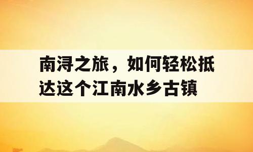 南浔之旅，如何轻松抵达这个江南水乡古镇