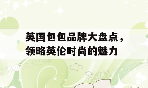 英国包包品牌大盘点，领略英伦时尚的魅力
