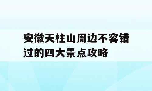 安徽天柱山周边不容错过的四大景点攻略
