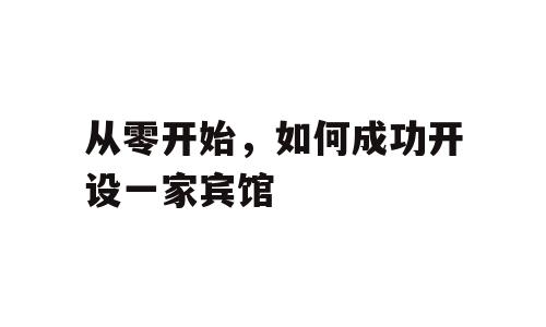 从零开始，如何成功开设一家宾馆