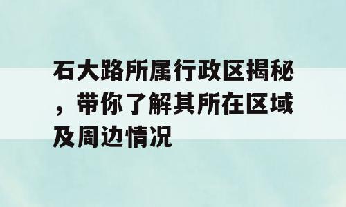 石大路所属行政区揭秘，带你了解其所在区域及周边情况
