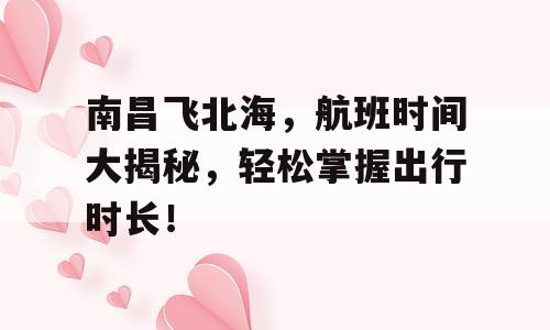 南昌飞北海，航班时间大揭秘，轻松掌握出行时长！