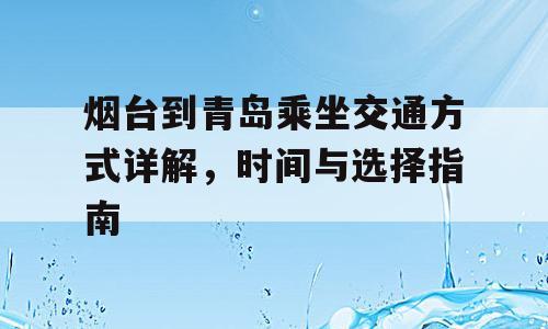 烟台到青岛乘坐交通方式详解，时间与选择指南