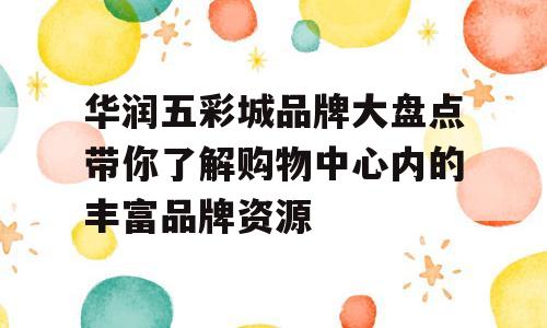 华润五彩城品牌大盘点带你了解购物中心内的丰富品牌资源