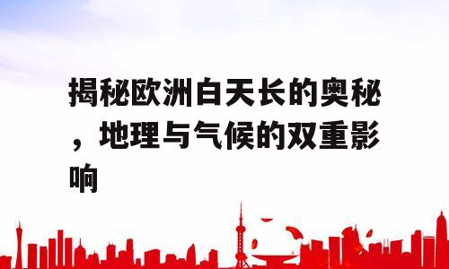 揭秘欧洲白天长的奥秘，地理与气候的双重影响
