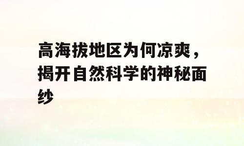 高海拔地区为何凉爽，揭开自然科学的神秘面纱