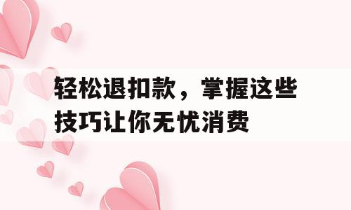 轻松退扣款，掌握这些技巧让你无忧消费