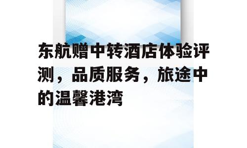 东航赠中转酒店体验评测，品质服务，旅途中的温馨港湾