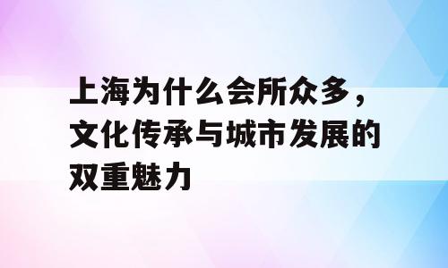 上海为什么会所众多，文化传承与城市发展的双重魅力