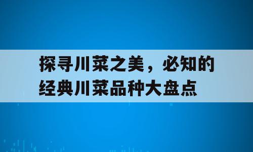 探寻川菜之美，必知的经典川菜品种大盘点