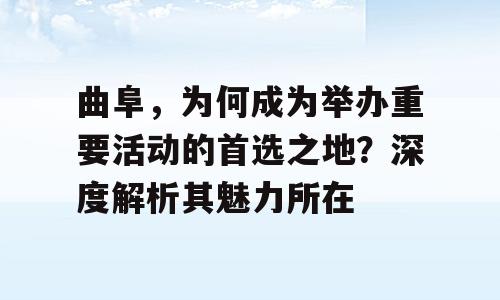 曲阜，为何成为举办重要活动的首选之地？深度解析其魅力所在