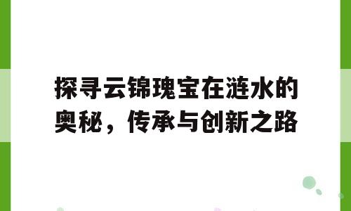 探寻云锦瑰宝在涟水的奥秘，传承与创新之路