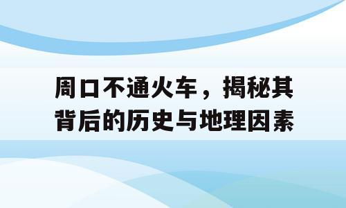 周口不通火车，揭秘其背后的历史与地理因素