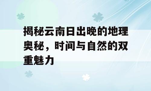 揭秘云南日出晚的地理奥秘，时间与自然的双重魅力