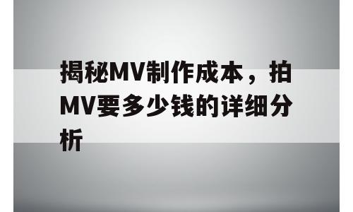 揭秘MV制作成本，拍MV要多少钱的详细分析