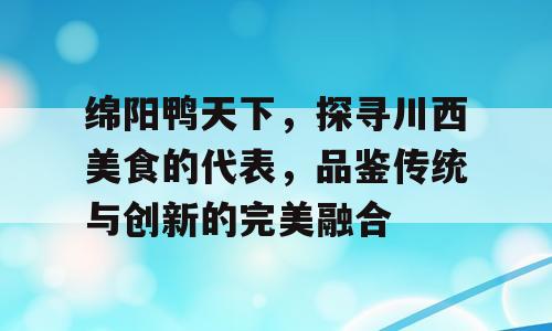 绵阳鸭天下，探寻川西美食的代表，品鉴传统与创新的完美融合