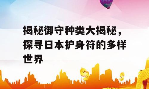揭秘御守种类大揭秘，探寻日本护身符的多样世界