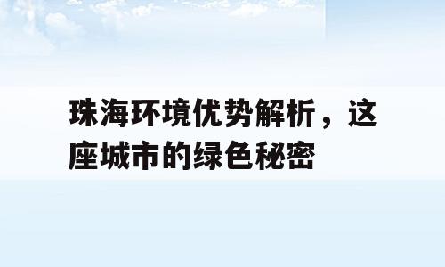 珠海环境优势解析，这座城市的绿色秘密