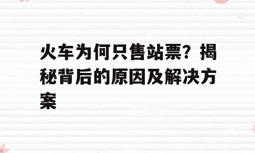 火车为何只售站票？揭秘背后的原因及解决方案
