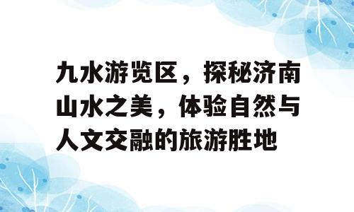 九水游览区，探秘济南山水之美，体验自然与人文交融的旅游胜地