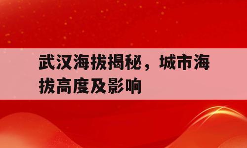 武汉海拔揭秘，城市海拔高度及影响