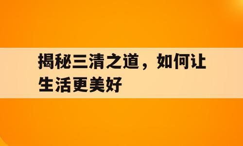 揭秘三清之道，如何让生活更美好