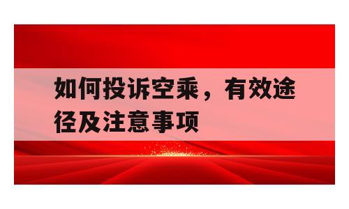 如何投诉空乘，有效途径及注意事项
