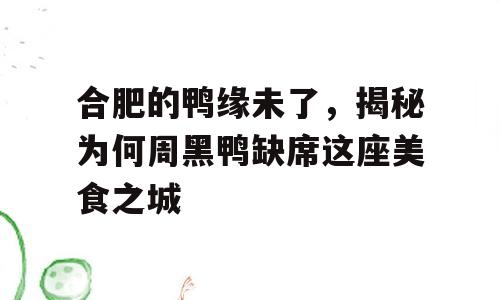 合肥的鸭缘未了，揭秘为何周黑鸭缺席这座美食之城