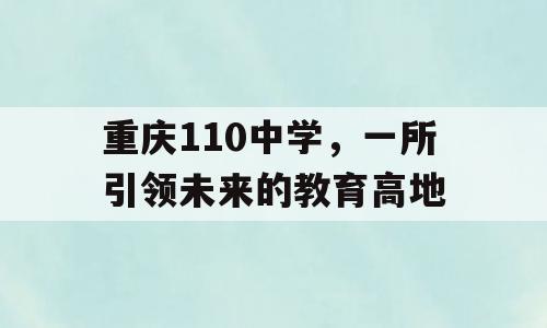 重庆110中学，一所引领未来的教育高地