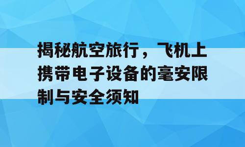 揭秘航空旅行，飞机上携带电子设备的毫安限制与安全须知